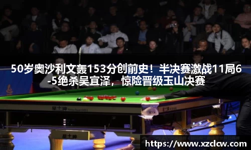 50岁奥沙利文轰153分创前史！半决赛激战11局6-5绝杀吴宜泽，惊险晋级玉山决赛